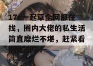 17c一起草全网都在找，圈内大佬的私生活简直糜烂不堪，赶紧看别等删了！