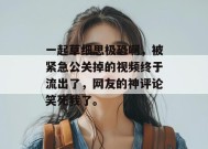 一起草细思极恐啊，被紧急公关掉的视频终于流出了，网友的神评论笑死我了。