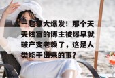 一起草大爆发！那个天天炫富的博主被爆早就破产变老赖了，这是人类能干出来的事？